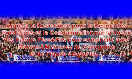 Appel à la Résistance pour le Report des Législatives et la Condamnation des Fabius Père&Fils pour complicité avec Macron&Mckinsey de Corruption et de Fraude électorale...