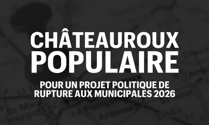 CHÂTEAUROUX POPULAIRE - Pour un projet politique de rupture aux municipales 2026