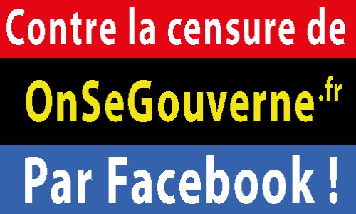 CONTRE LA CENSURE DE ONSEGOUVERNE.FR PAR FACEBOOK!